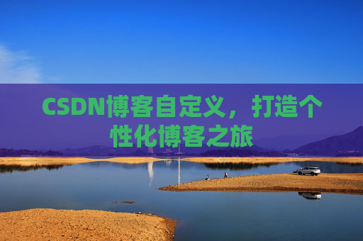 CSDN博客自定义,打造个性化博客之旅