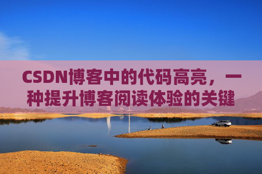 CSDN博客中的代码高亮，一种提升博客阅读体验的关键技术