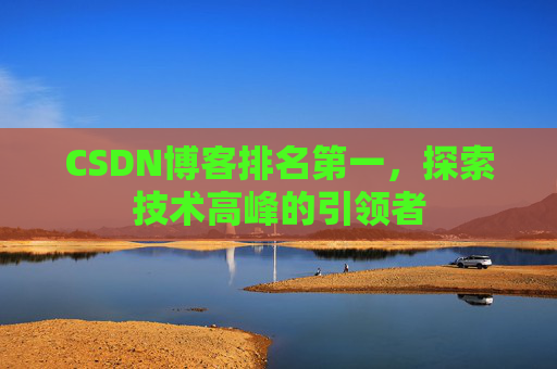 CSDN博客排名第一,探索技术高峰的引领者