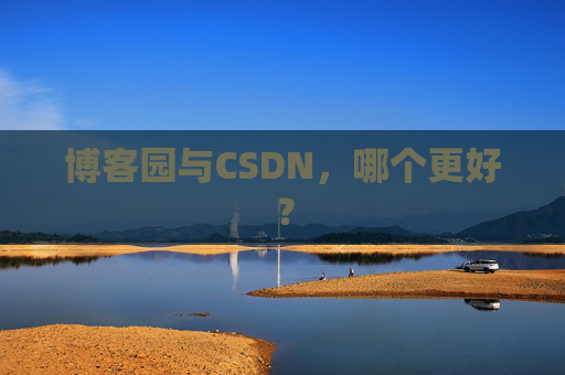 博客园与CSDN，哪个更好？